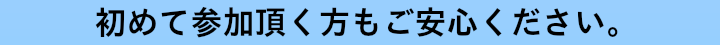 初めて参加頂く方もご安心ください.png